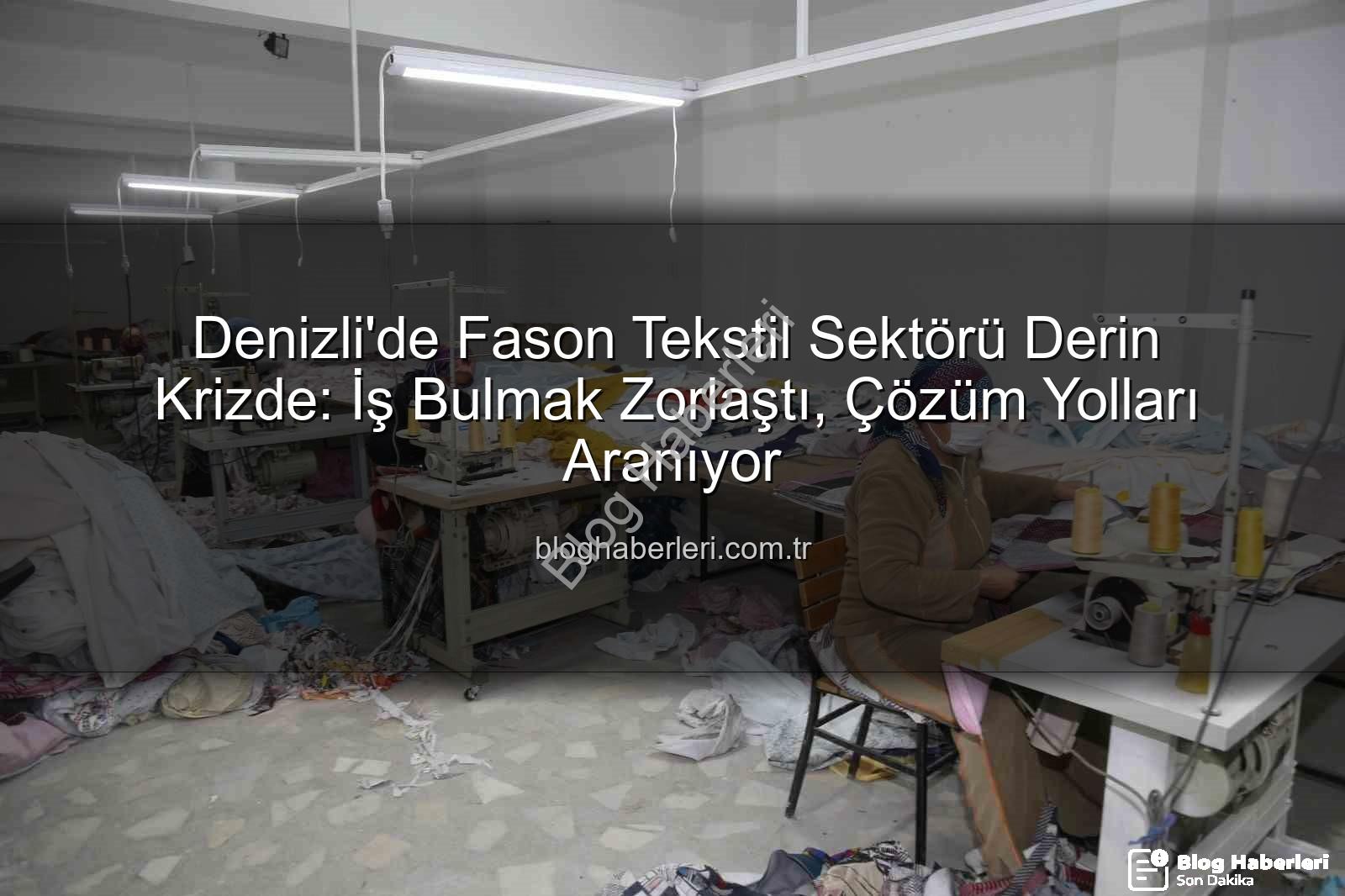 Denizli fason tekstil - Denizli'de Fason Tekstil Sektörü Derin Krizde: İş Bulmak Zorlaştı, Çözüm Yolları Aranıyor