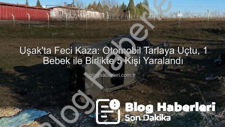 Uşak’ta Feci Kaza: Otomobil Tarlaya Uçtu, 1 Bebek ile Birlikte 5 Kişi Yaralandı