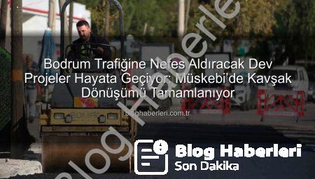 Bodrum Trafiğine Nefes Aldıracak Dev Projeler Hayata Geçiyor: Müskebi’de Kavşak Dönüşümü Tamamlanıyor