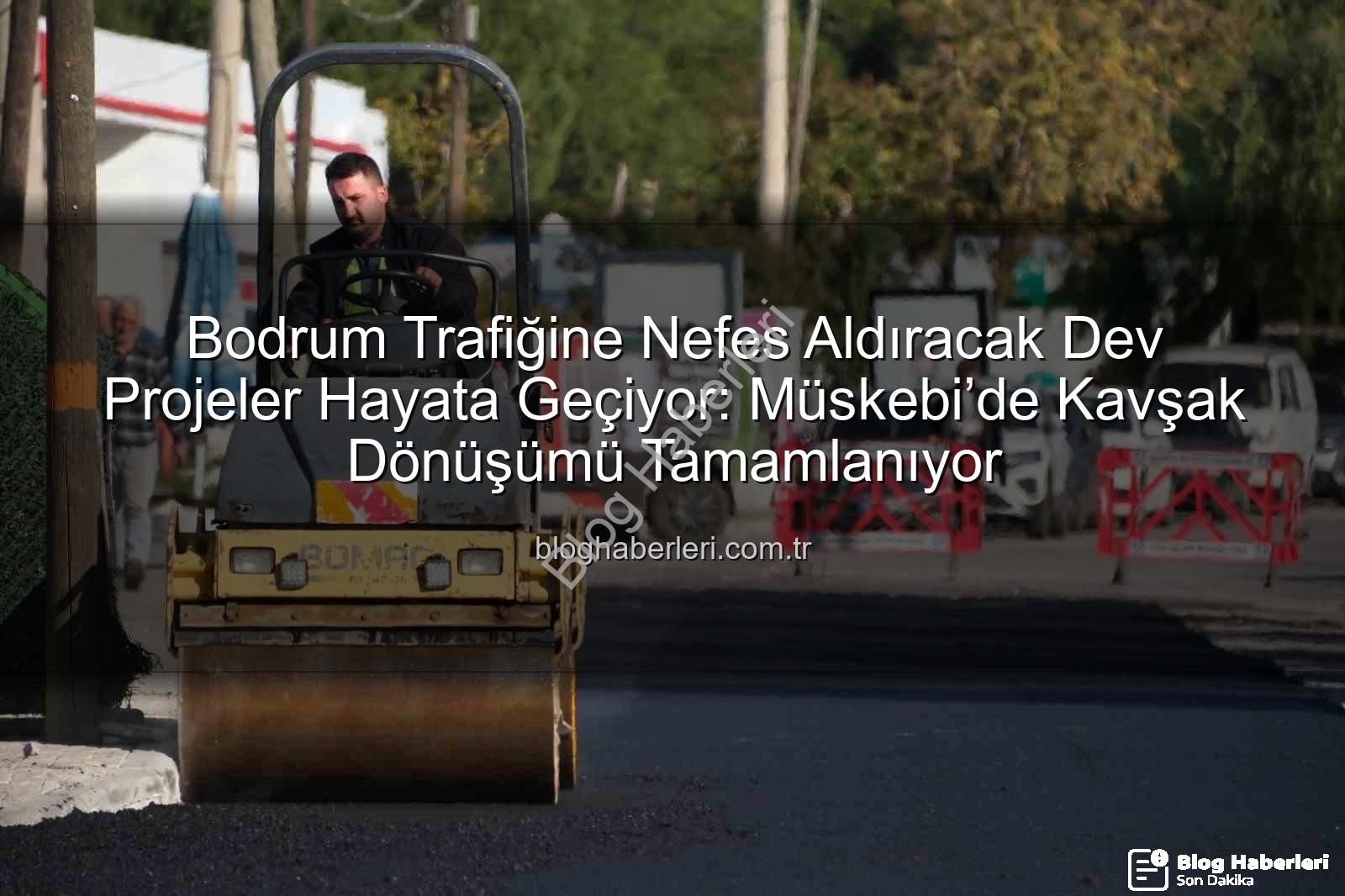 Bodrum trafik projeleri - Bodrum Trafiğine Nefes Aldıracak Dev Projeler Hayata Geçiyor: Müskebi’de Kavşak Dönüşümü Tamamlanıyor