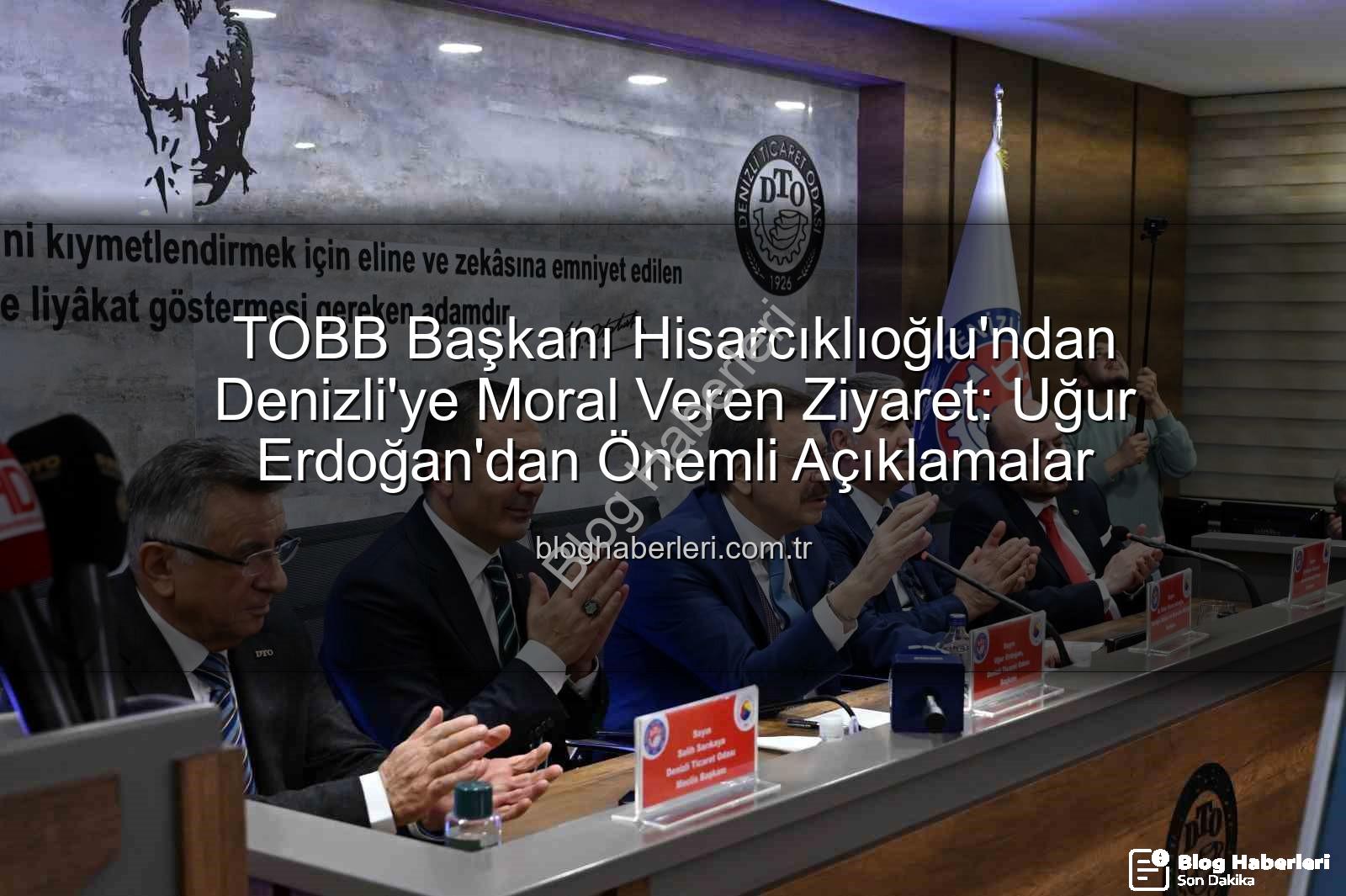 TOBB Başkanı Hisarcıklıoğlu - TOBB Başkanı Hisarcıklıoğlu'ndan Denizli'ye Moral Veren Ziyaret: Uğur Erdoğan'dan Önemli Açıklamalar