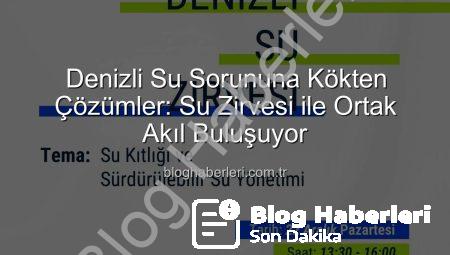 Denizli Su Sorununa Kökten Çözümler: Su Zirvesi ile Ortak Akıl Buluşuyor
