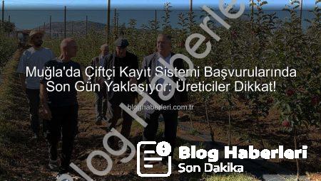 Muğla’da Çiftçi Kayıt Sistemi Başvurularında Son Gün Yaklaşıyor: Üreticiler Dikkat!