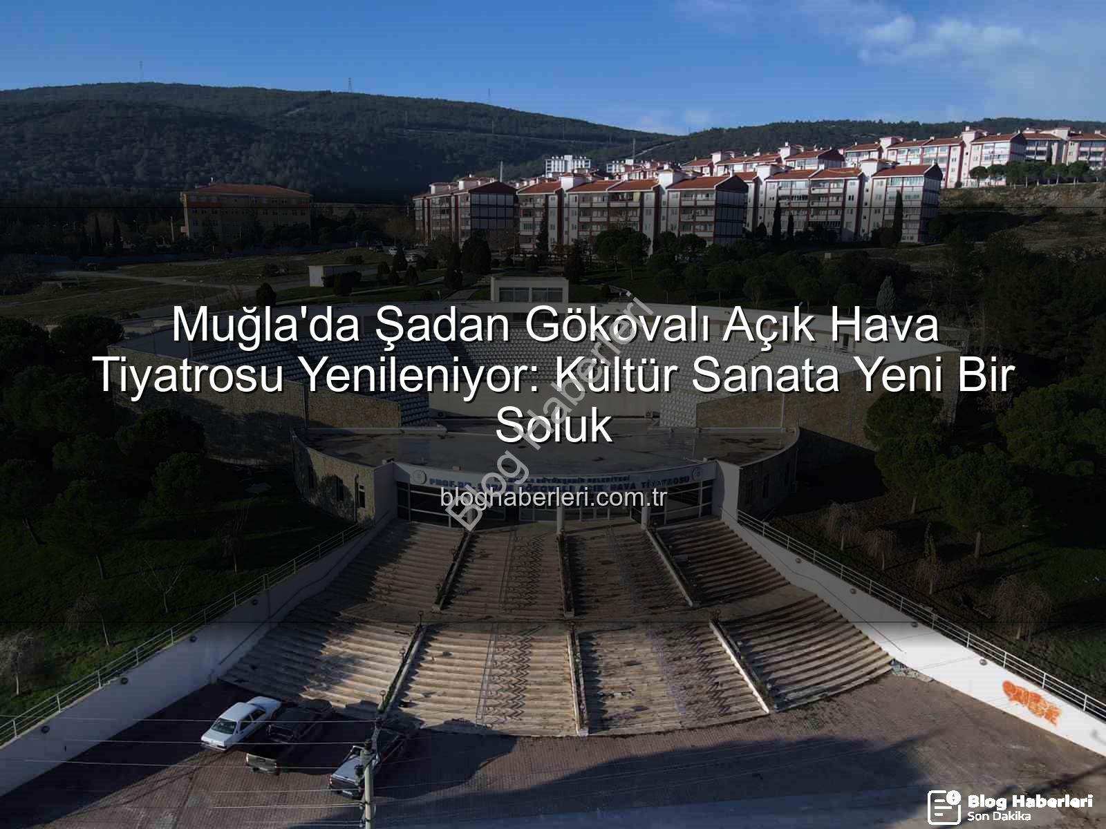 Şadan Gökovalı Açık Hava Tiyatrosu - Muğla'da Şadan Gökovalı Açık Hava Tiyatrosu Yenileniyor: Kültür Sanata Yeni Bir Soluk