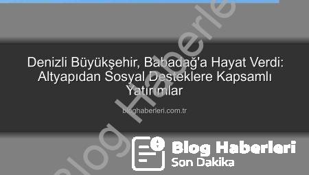 Denizli Büyükşehir, Babadağ’a Hayat Verdi: Altyapıdan Sosyal Desteklere Kapsamlı Yatırımlar