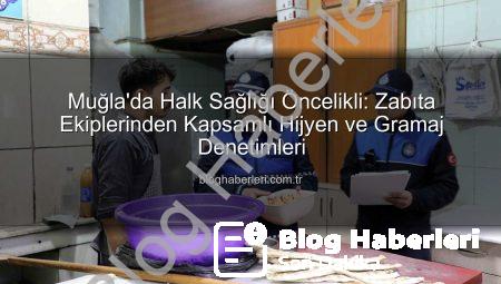 Muğla’da Halk Sağlığı Öncelikli: Zabıta Ekiplerinden Kapsamlı Hijyen ve Gramaj Denetimleri