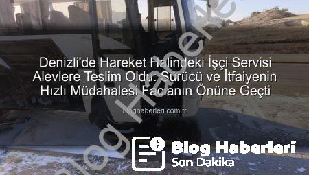 Denizli’de Hareket Halindeki İşçi Servisi Alevlere Teslim Oldu: Sürücü ve İtfaiyenin Hızlı Müdahalesi Facianın Önüne Geçti