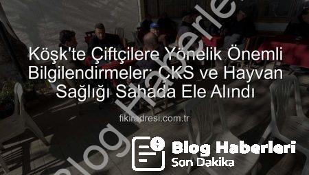 Köşk’te Üreticiler Bilgilendirildi: ÇKS ve Hayvan Sağlığı Masaya Yatırıldı