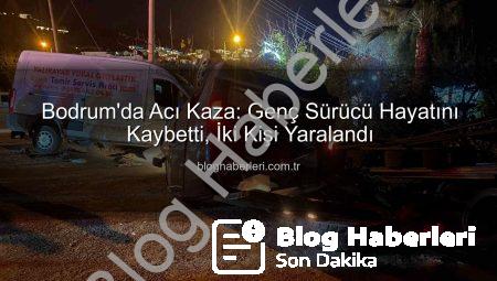 Bodrum’da Acı Kaza: Genç Sürücü Hayatını Kaybetti, İki Kişi Yaralandı