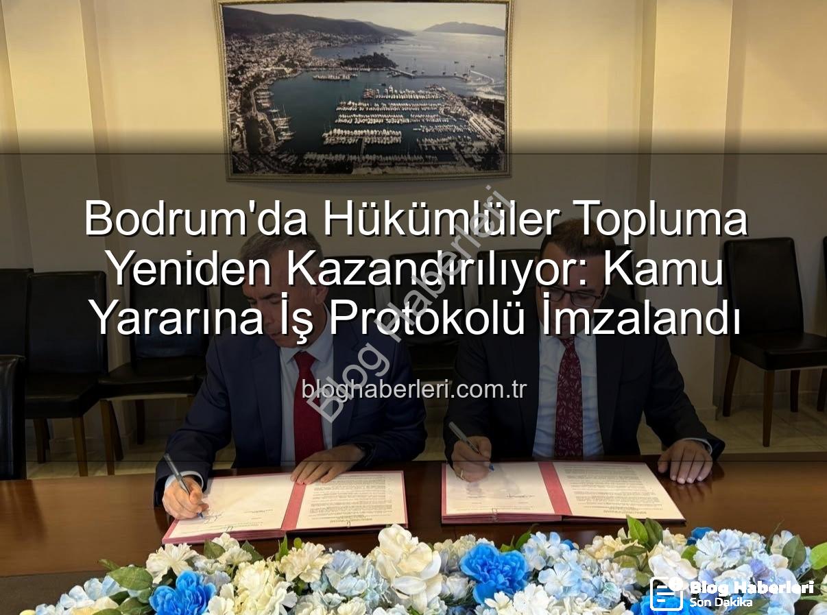 kamu yararına iş - Bodrum'da Hükümlüler Topluma Yeniden Kazandırılıyor: Kamu Yararına İş Protokolü İmzalandı